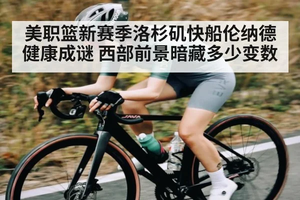 美职篮新赛季洛杉矶快船伦纳德健康成谜 西部前景暗藏多少变数