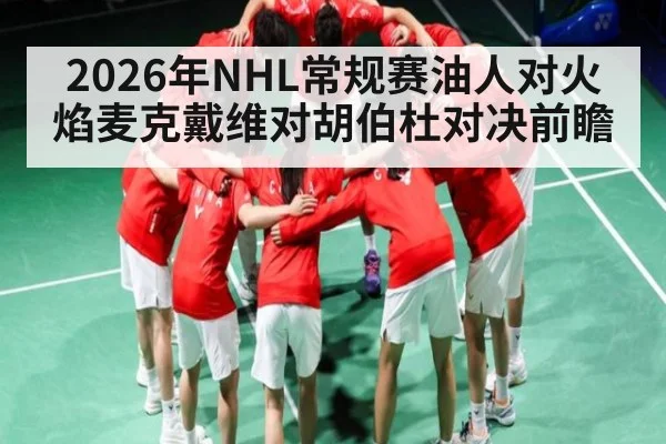 2026年NHL常规赛油人对火焰麦克戴维对胡伯杜对决前瞻