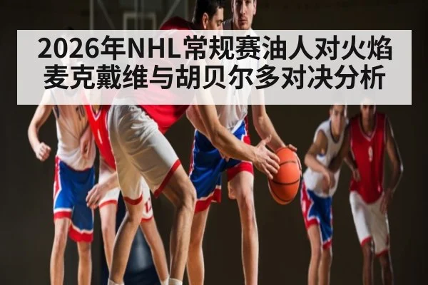 2026年NHL常规赛油人对火焰 麦克戴维与胡贝尔多对决分析
