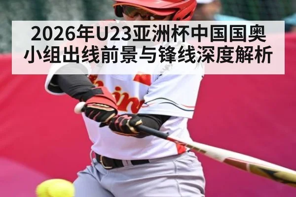 2026年U23亚洲杯中国国奥小组出线前景与锋线深度解析